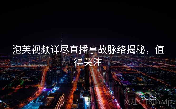 泡芙视频详尽直播事故脉络揭秘,值得关注 泡芙视频详尽直播事故脉络揭秘,值得关注