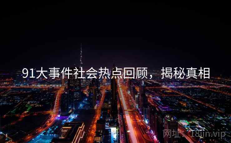 91大事件社会热点回顾，揭秘真相