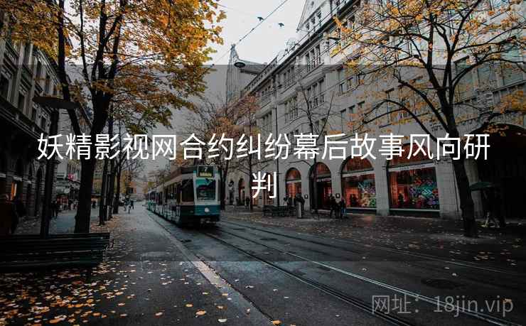 妖精影视网合约纠纷幕后故事风向研判
