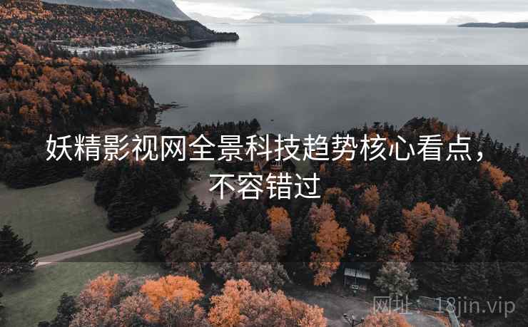 妖精影视网全景科技趋势核心看点，不容错过