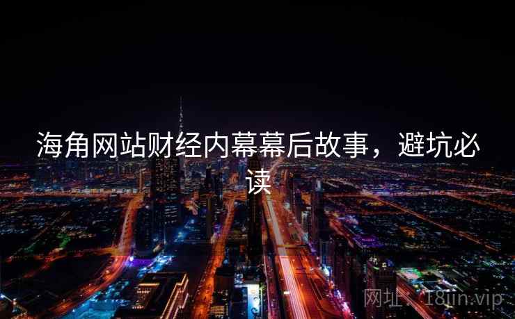 海角网站财经内幕幕后故事，避坑必读