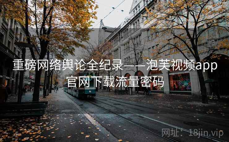 重磅网络舆论全纪录——泡芙视频app官网下载流量密码