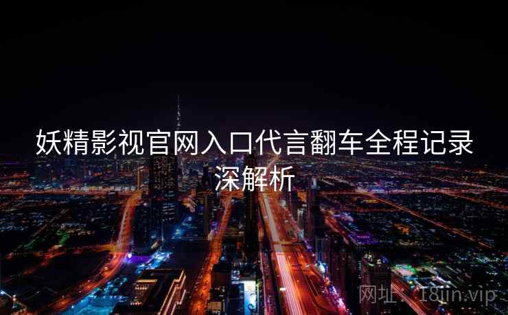 妖精影视官网入口代言翻车全程记录深解析