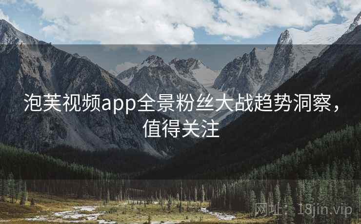 泡芙视频app全景粉丝大战趋势洞察，值得关注