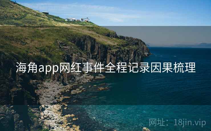 海角app网红事件全程记录因果梳理 海角app网红事件全程记录因果梳理