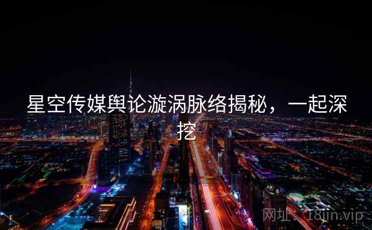 星空传媒舆论漩涡脉络揭秘，一起深挖