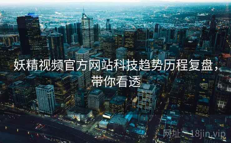 妖精视频官方网站科技趋势历程复盘,带你看透 妖精视频官方网站科技趋势历程复盘,带你看透