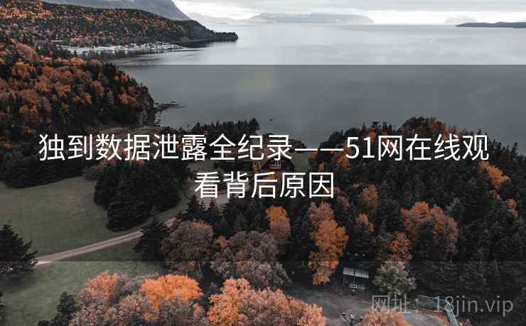 独到数据泄露全纪录——51网在线观看背后原因