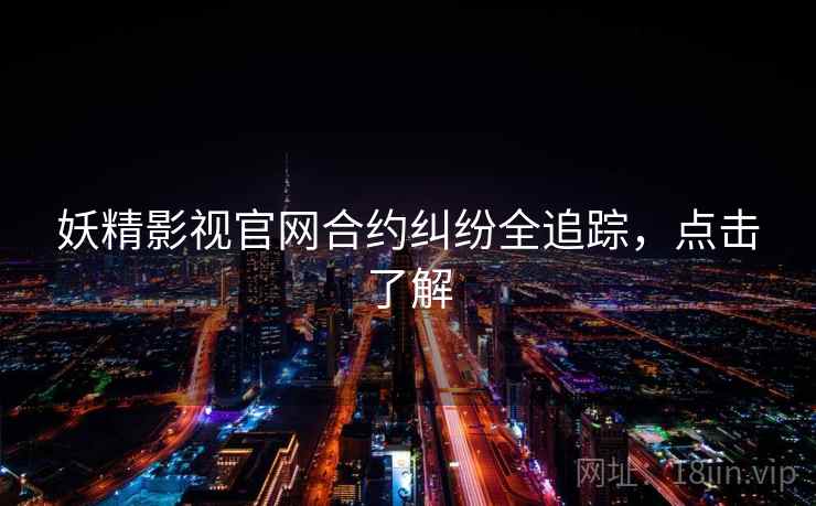 妖精影视官网合约纠纷全追踪，点击了解