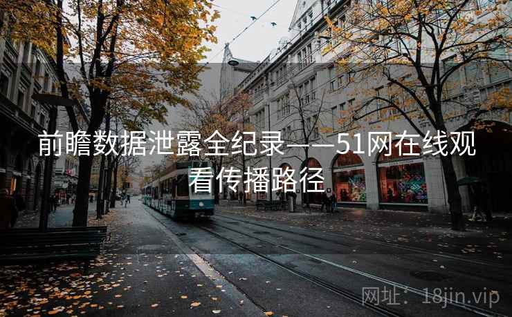 前瞻数据泄露全纪录——51网在线观看传播路径